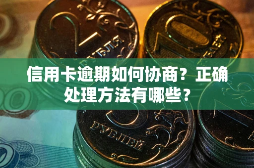 武汉信用卡逾期如何协商？正确处理方法有哪些？
