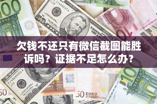 武汉欠钱不还只有微信截图能胜诉吗？证据不足怎么办？