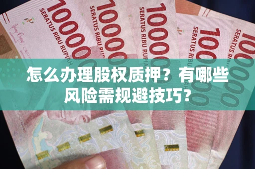 武汉怎么办理股权质押？有哪些风险需规避技巧？