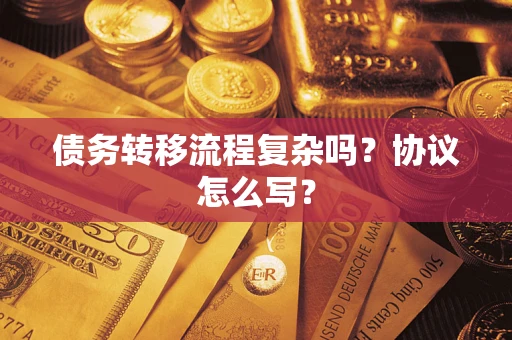 武汉债务转移流程复杂吗？协议怎么写？