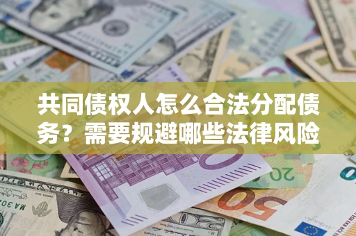武汉共同债权人怎么合法分配债务？需要规避哪些法律风险？