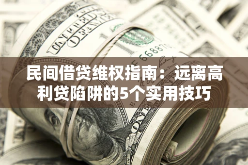 武汉民间借贷维权指南：远离高利贷陷阱的5个实用技巧