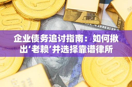 武汉企业债务追讨指南：如何揪出‘老赖’并选择靠谱律所