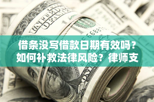 武汉借条没写借款日期有效吗？如何补救法律风险？律师支招