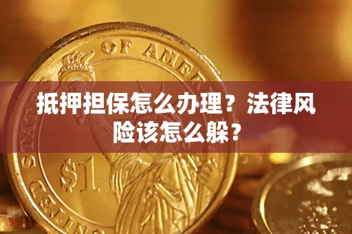 武汉抵押担保怎么办理？法律风险该怎么躲？