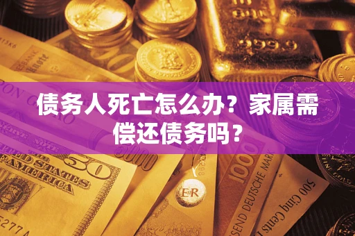 武汉债务人死亡怎么办？家属需偿还债务吗？