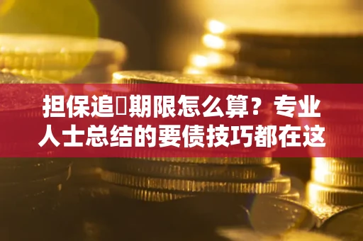 武汉担保追償期限怎么算？专业人士总结的要债技巧都在这里了