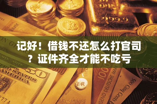 武汉记好！借钱不还怎么打官司？证件齐全才能不吃亏