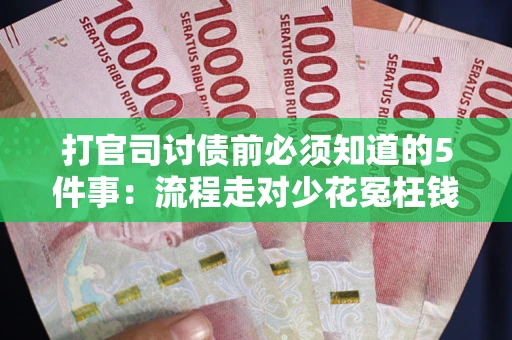 武汉打官司讨债前必须知道的5件事：流程走对少花冤枉钱