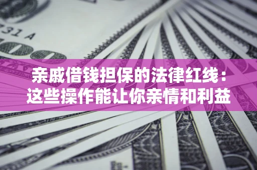 武汉亲戚借钱担保的法律红线：这些操作能让你亲情和利益两不误