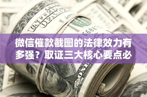 武汉微信催款截图的法律效力有多强？取证三大核心要点必须知道！
