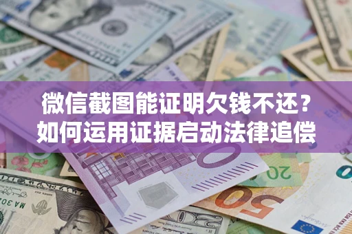 武汉微信截图能证明欠钱不还？如何运用证据启动法律追偿程序？