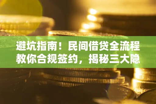 武汉避坑指南！民间借贷全流程教你合规签约，揭秘三大隐形陷阱
