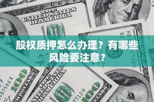 武汉股权质押怎么办理？有哪些风险要注意？