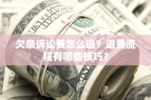 武汉欠条诉讼费怎么退？退费流程有哪些技巧？