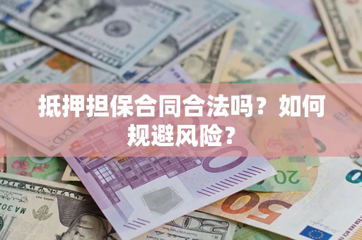 武汉抵押担保合同合法吗？如何规避风险？