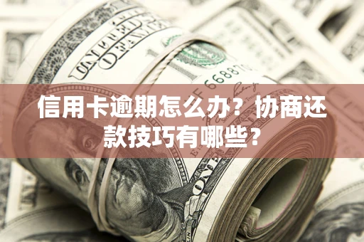 武汉信用卡逾期怎么办？协商还款技巧有哪些？