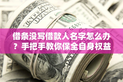 武汉借条没写借款人名字怎么办？手把手教你保全自身权益
