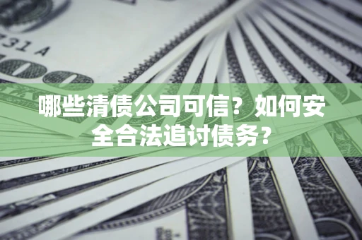 武汉哪些清债公司可信？如何安全合法追讨债务？