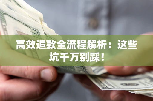 武汉高效追款全流程解析：这些坑千万别踩！