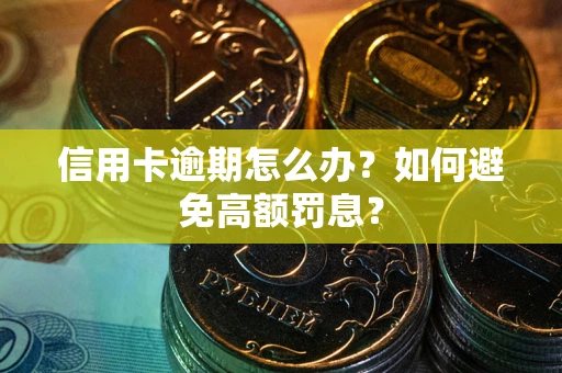 武汉信用卡逾期怎么办？如何避免高额罚息？