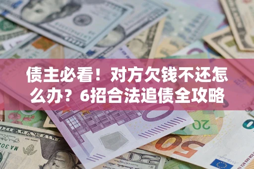 武汉债主必看！对方欠钱不还怎么办？6招合法追债全攻略