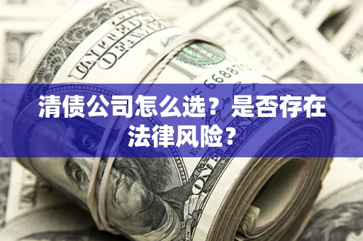 武汉清债公司怎么选？是否存在法律风险？