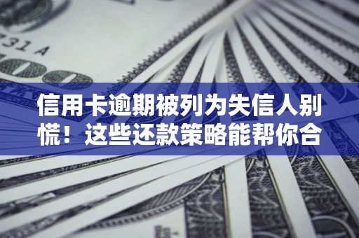 武汉信用卡逾期被列为失信人别慌！这些还款策略能帮你合法止损