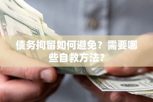 武汉债务拘留如何避免？需要哪些自救方法？