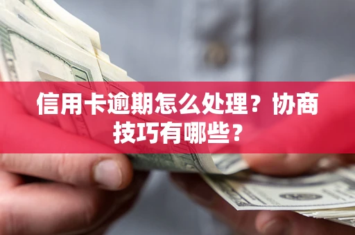 武汉信用卡逾期怎么处理？协商技巧有哪些？