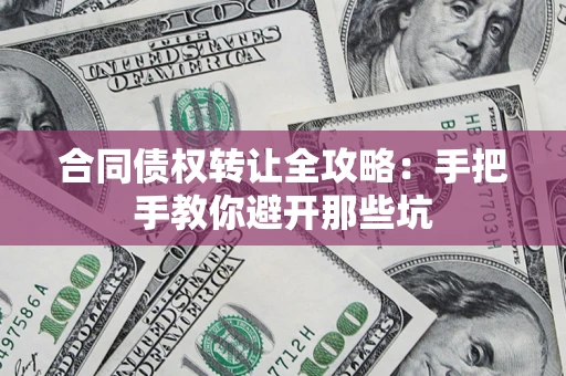 武汉合同债权转让全攻略：手把手教你避开那些坑