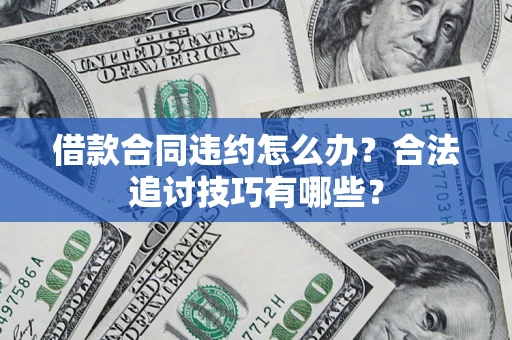 武汉借款合同违约怎么办？合法追讨技巧有哪些？
