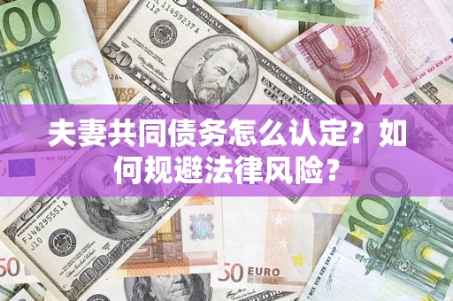 武汉夫妻共同债务怎么认定？如何规避法律风险？