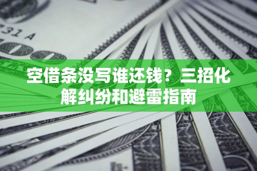 武汉空借条没写谁还钱？三招化解纠纷和避雷指南