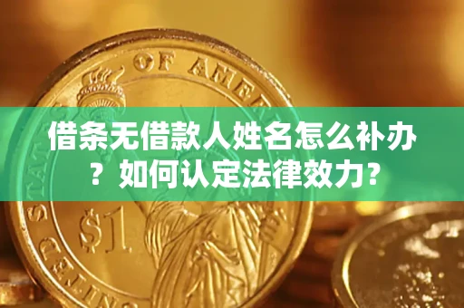 武汉借条无借款人姓名怎么补办？如何认定法律效力？