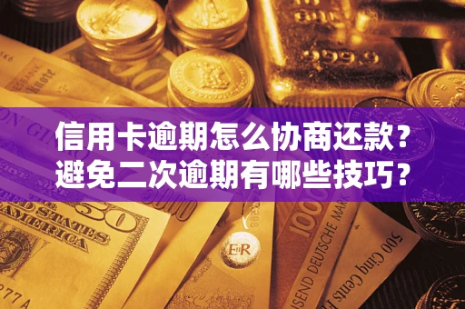 武汉信用卡逾期怎么协商还款？避免二次逾期有哪些技巧？