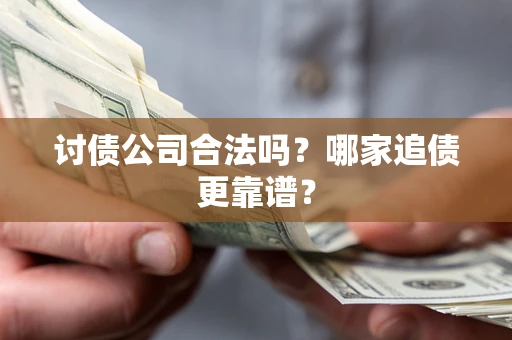 武汉讨债公司合法吗？哪家追债更靠谱？