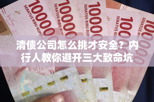 武汉清债公司怎么挑才安全?内行人教你避开三大致命坑 武汉清债公司怎么挑才安全?内行人教你避开三大致命坑