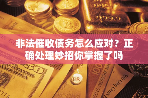 武汉非法催收债务怎么应对？正确处理妙招你掌握了吗