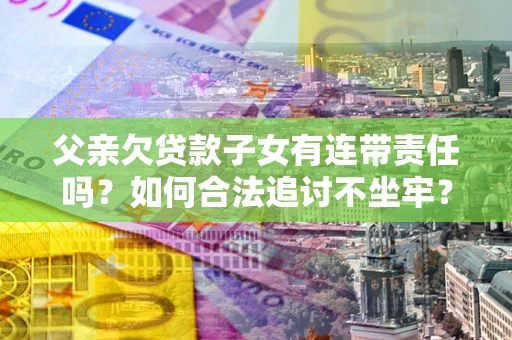 武汉父亲欠贷款子女有连带责任吗？如何合法追讨不坐牢？