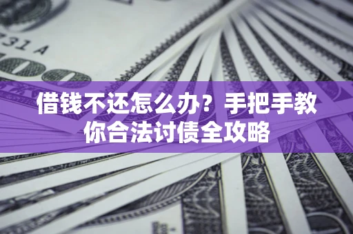 武汉借钱不还怎么办？手把手教你合法讨债全攻略