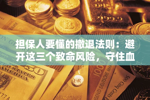 武汉担保人要懂的撤退法则：避开这三个致命风险，守住血汗钱