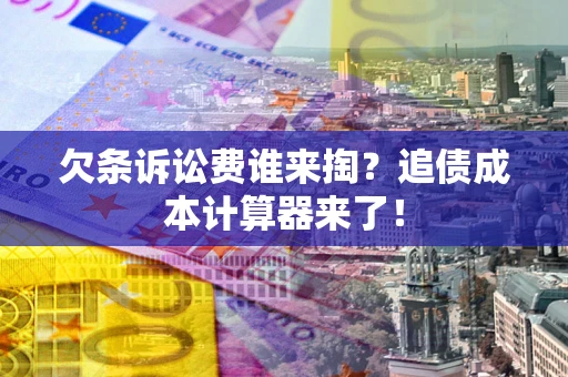 武汉欠条诉讼费谁来掏？追债成本计算器来了！