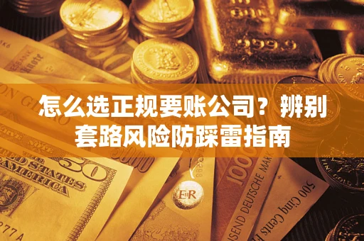 武汉怎么选正规要账公司？辨别套路风险防踩雷指南