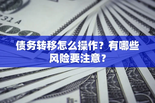 武汉债务转移怎么操作？有哪些风险要注意？