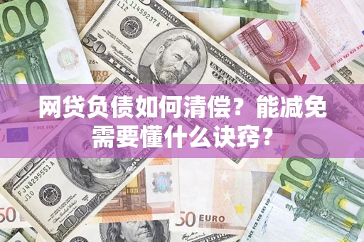 武汉网贷负债如何清偿？能减免需要懂什么诀窍？