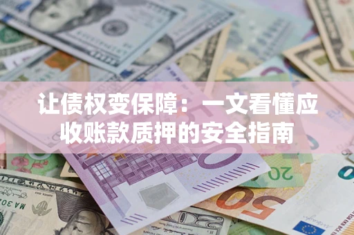 武汉让债权变保障：一文看懂应收账款质押的安全指南