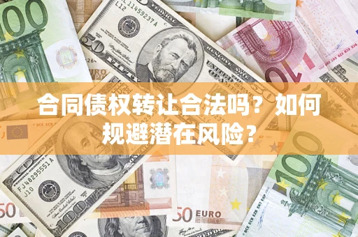 武汉合同债权转让合法吗？如何规避潜在风险？