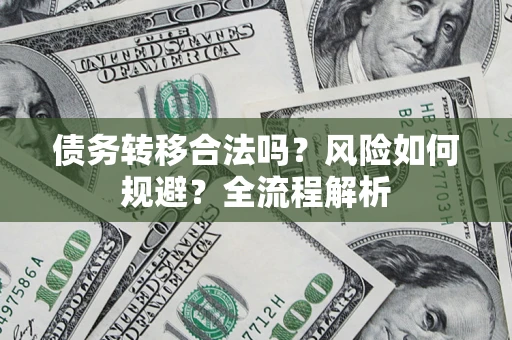 武汉债务转移合法吗？风险如何规避？全流程解析