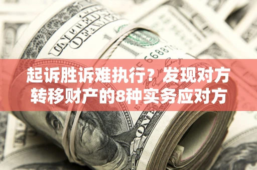 武汉起诉胜诉难执行？发现对方转移财产的8种实务应对方案